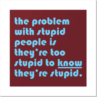 The problem with stupid people is they’re too stupid to know they’re stupid. Posters and Art